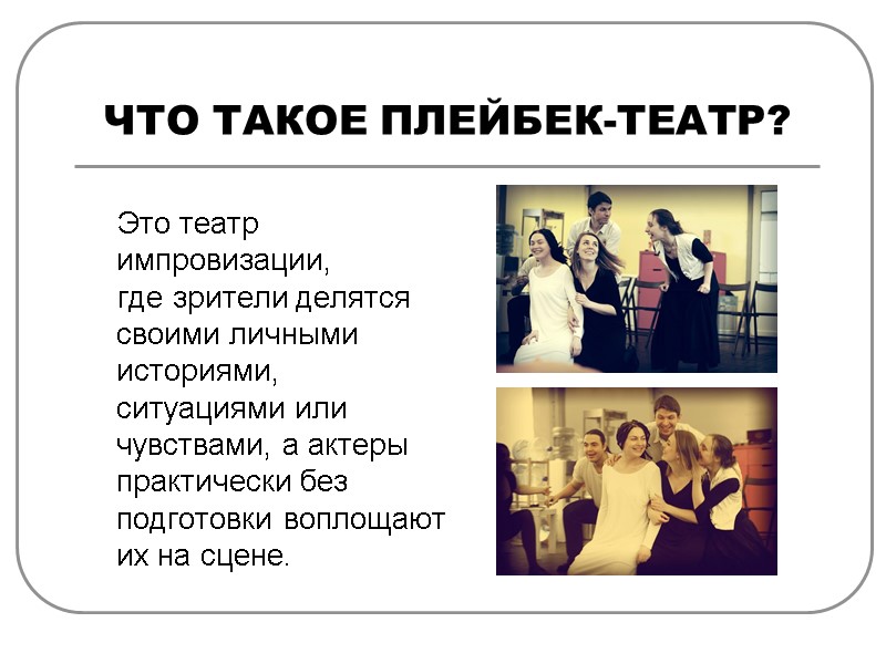 ЧТО ТАКОЕ ПЛЕЙБЕК-ТЕАТР?     Это театр импровизации,    